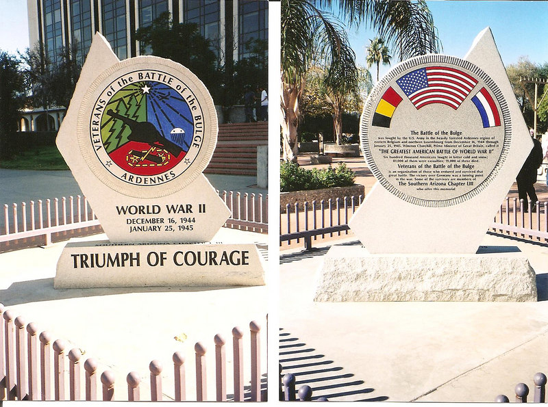 history06 > TUSCON, ARIZONA
BATTLE OF THE BULGE MONUMENT

The monument is 6ft. high and 5 feet wide, weighing 2800 pounds.

It is located at:
Presidio Park facing the City Hall and Federal Bldg in Tucson, AZ.

Southern Arizona Chapter #53 VBOB dedicated this monument on 
May 30 2003. 

Chapter President John Westover headed up the project. 

National President Lou Cunningham oversaw the dedication.

What a beautiful monument!
The chapter #53 VBOB are very proud of it.  

Per Mr. George W. McGee;
President, Chapter 53 VBOB - Southern Arizona:

"A lot of work went into the project, and we give so much thanks to the chapter president at that time, John Westover, for all the work he did. 
Mr. Westover designed the original sketch,
and then had an artist finish it.

The monument was built in Tucson. 

The monument was funded entirely by donations by members of Chapter 53, 
of which there were approximately 65 members at that time. 
We have presently about 50 members." 

Mr. Westover passed away in June of 2005. 
Mr. George W. McGee was nominated and elected to the office soon after. 

Last year, Mr. McGee had photos of the front and back enlarged to poster size.
He then made a plywood replica about four feet high that will now be included in their Veterans Day parade each year. 

They had it mounted in an open army trailer behind a 1943 Jeep that had been restored by one of their members. 

They are proud that they received the, 
"MOST OUTSTANDING VETERANS AWARD" in last November's parade out of 400 entries!

I would like to invite any members out there to have their picture taken with the monument - and I would add them to this indiviual gallery!
Anyone else also invited to do so, along with why the monument is special to you.

 And as always, any comments or general thoughts are always welcome to this site for all to read..
Just click "add comment" on lower left of this page.


Side note: If you click onto picture, it will enlarge size of pic to view. Then you can enlarge further by clicking O above picture to be able to read inscription on monument. 

Photo sent by: 
John McAuliffe; M-347

For info on 87th Infantry Division Association:
http://www.87thinfantrydivision.com